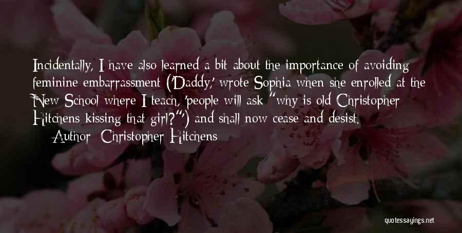 Christopher Hitchens Quotes: Incidentally, I Have Also Learned A Bit About The Importance Of Avoiding Feminine Embarrassment ('daddy,' Wrote Sophia When She Enrolled