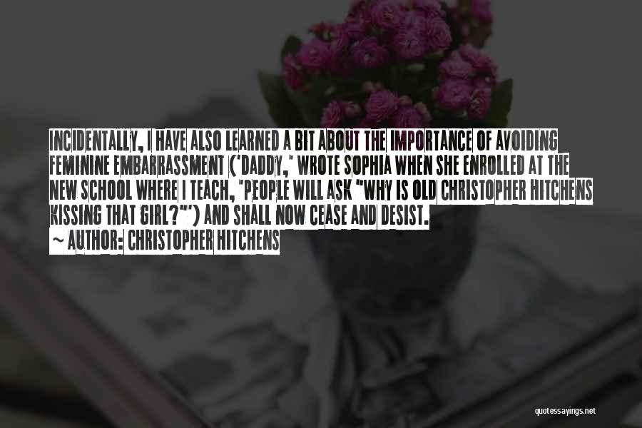 Christopher Hitchens Quotes: Incidentally, I Have Also Learned A Bit About The Importance Of Avoiding Feminine Embarrassment ('daddy,' Wrote Sophia When She Enrolled