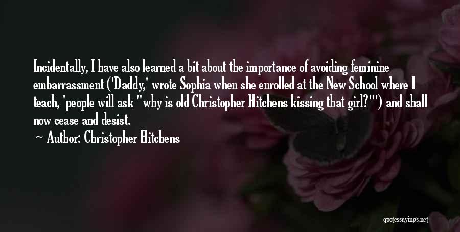 Christopher Hitchens Quotes: Incidentally, I Have Also Learned A Bit About The Importance Of Avoiding Feminine Embarrassment ('daddy,' Wrote Sophia When She Enrolled