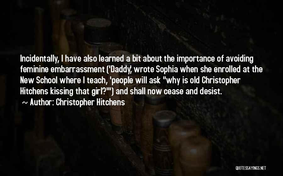 Christopher Hitchens Quotes: Incidentally, I Have Also Learned A Bit About The Importance Of Avoiding Feminine Embarrassment ('daddy,' Wrote Sophia When She Enrolled