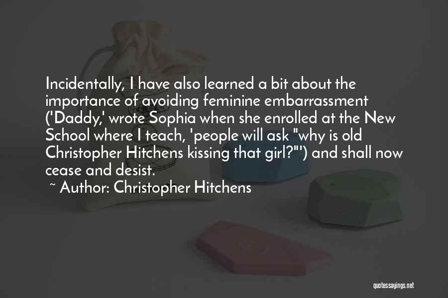 Christopher Hitchens Quotes: Incidentally, I Have Also Learned A Bit About The Importance Of Avoiding Feminine Embarrassment ('daddy,' Wrote Sophia When She Enrolled