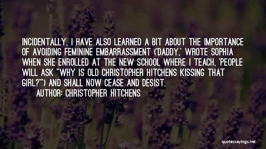 Christopher Hitchens Quotes: Incidentally, I Have Also Learned A Bit About The Importance Of Avoiding Feminine Embarrassment ('daddy,' Wrote Sophia When She Enrolled