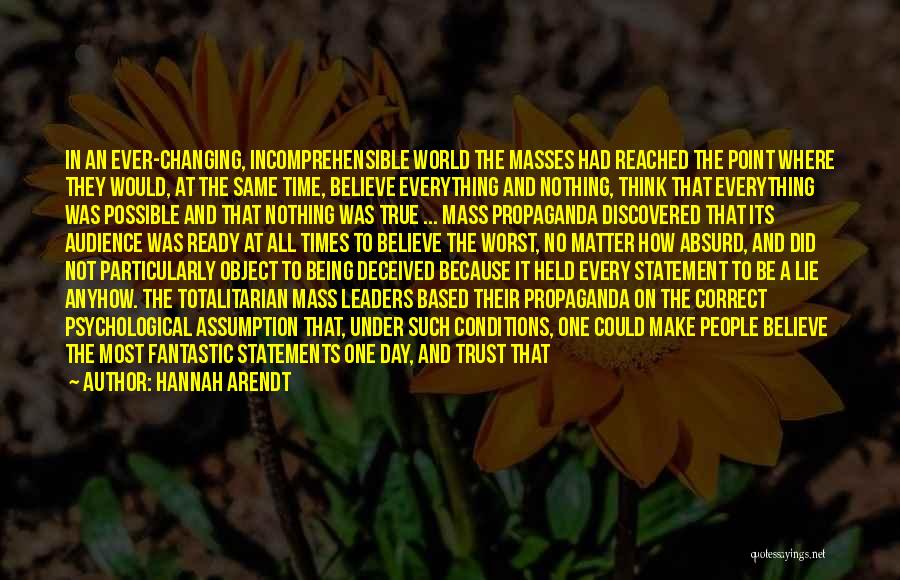 Hannah Arendt Quotes: In An Ever-changing, Incomprehensible World The Masses Had Reached The Point Where They Would, At The Same Time, Believe Everything