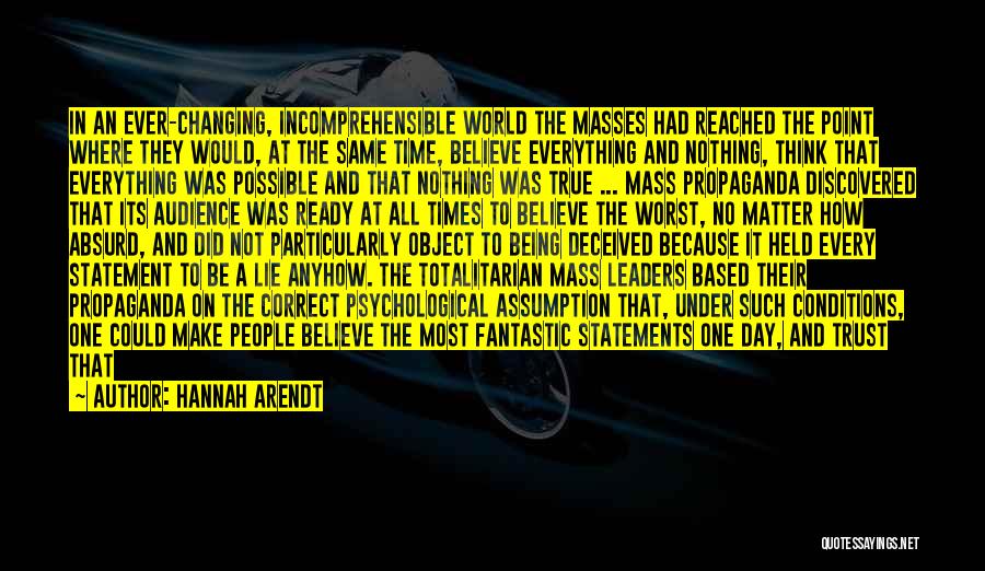 Hannah Arendt Quotes: In An Ever-changing, Incomprehensible World The Masses Had Reached The Point Where They Would, At The Same Time, Believe Everything