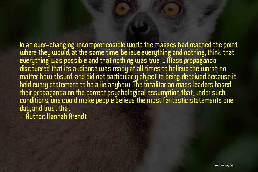 Hannah Arendt Quotes: In An Ever-changing, Incomprehensible World The Masses Had Reached The Point Where They Would, At The Same Time, Believe Everything