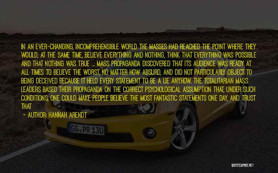 Hannah Arendt Quotes: In An Ever-changing, Incomprehensible World The Masses Had Reached The Point Where They Would, At The Same Time, Believe Everything