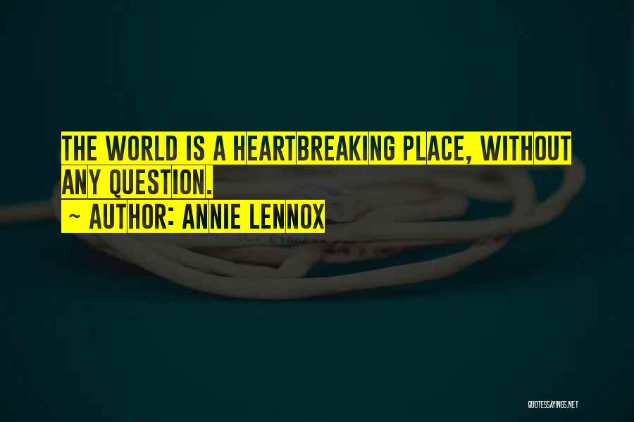 Annie Lennox Quotes: The World Is A Heartbreaking Place, Without Any Question.