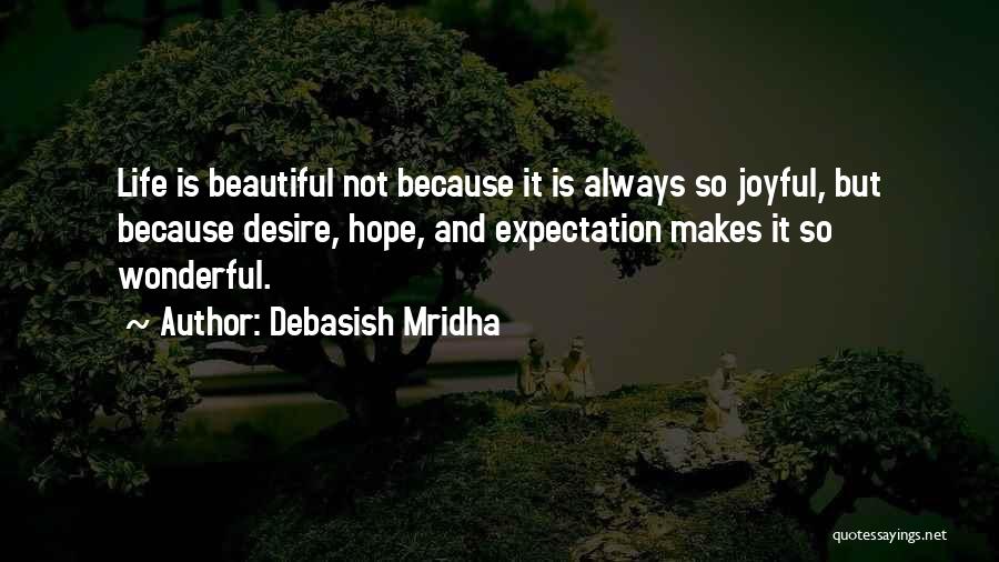 Debasish Mridha Quotes: Life Is Beautiful Not Because It Is Always So Joyful, But Because Desire, Hope, And Expectation Makes It So Wonderful.