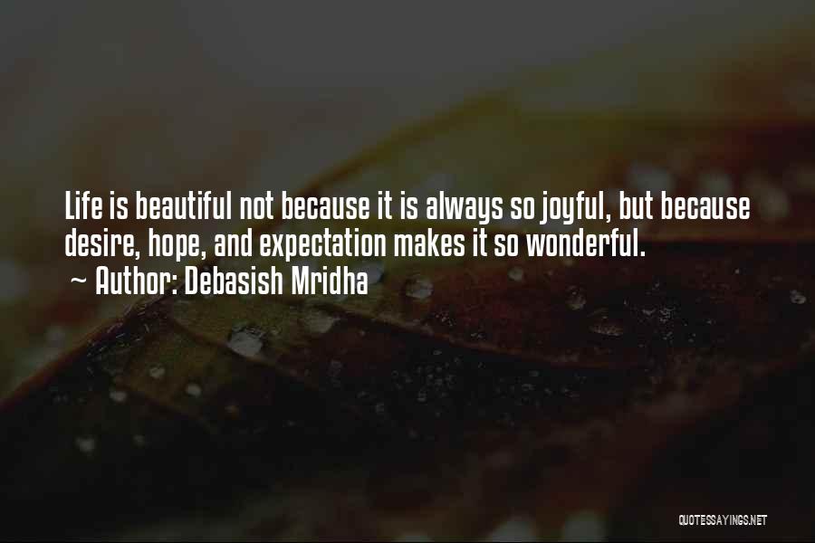 Debasish Mridha Quotes: Life Is Beautiful Not Because It Is Always So Joyful, But Because Desire, Hope, And Expectation Makes It So Wonderful.