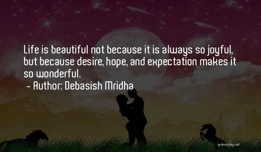 Debasish Mridha Quotes: Life Is Beautiful Not Because It Is Always So Joyful, But Because Desire, Hope, And Expectation Makes It So Wonderful.