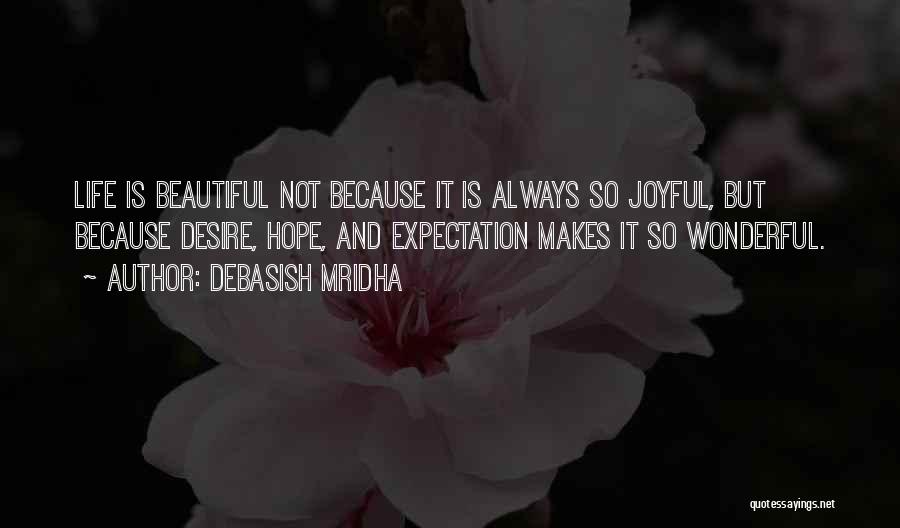 Debasish Mridha Quotes: Life Is Beautiful Not Because It Is Always So Joyful, But Because Desire, Hope, And Expectation Makes It So Wonderful.