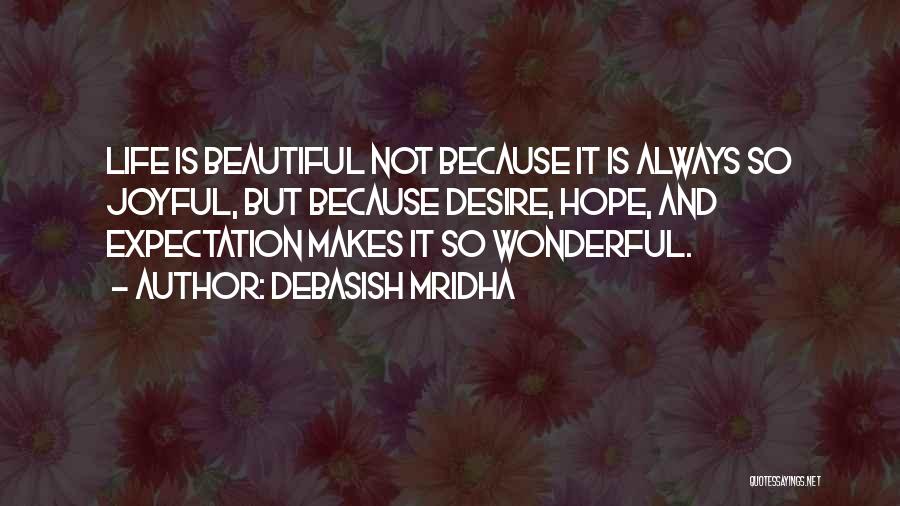 Debasish Mridha Quotes: Life Is Beautiful Not Because It Is Always So Joyful, But Because Desire, Hope, And Expectation Makes It So Wonderful.