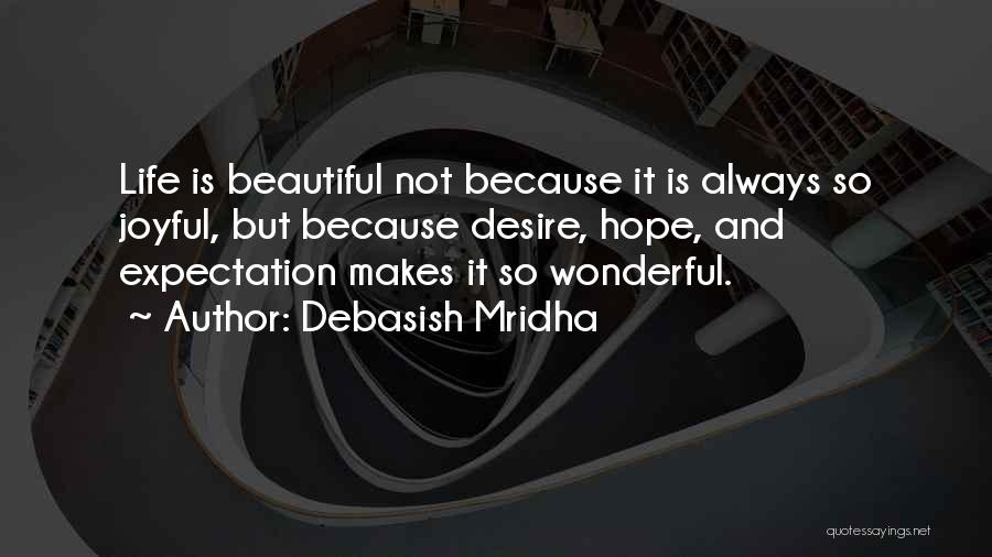 Debasish Mridha Quotes: Life Is Beautiful Not Because It Is Always So Joyful, But Because Desire, Hope, And Expectation Makes It So Wonderful.