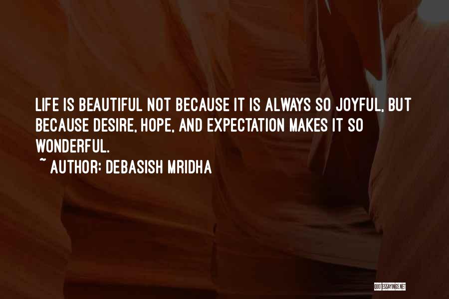 Debasish Mridha Quotes: Life Is Beautiful Not Because It Is Always So Joyful, But Because Desire, Hope, And Expectation Makes It So Wonderful.