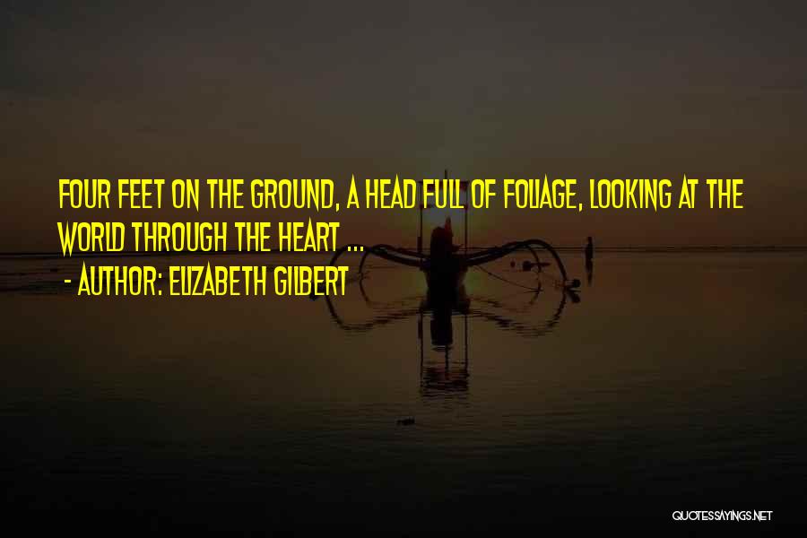 Elizabeth Gilbert Quotes: Four Feet On The Ground, A Head Full Of Foliage, Looking At The World Through The Heart ...