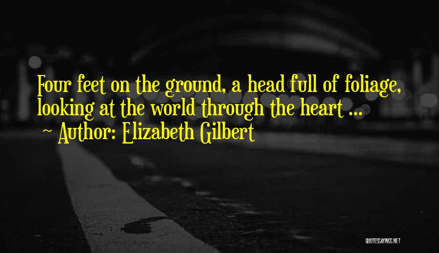 Elizabeth Gilbert Quotes: Four Feet On The Ground, A Head Full Of Foliage, Looking At The World Through The Heart ...
