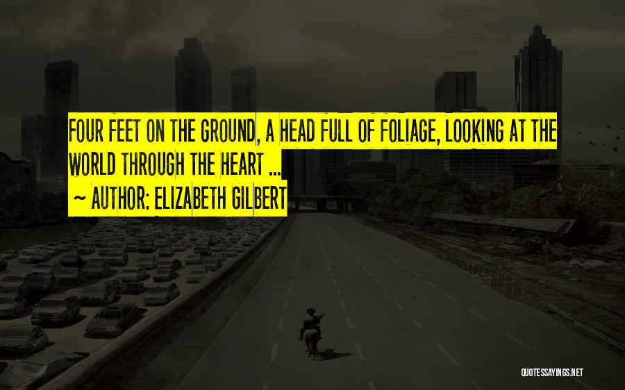 Elizabeth Gilbert Quotes: Four Feet On The Ground, A Head Full Of Foliage, Looking At The World Through The Heart ...