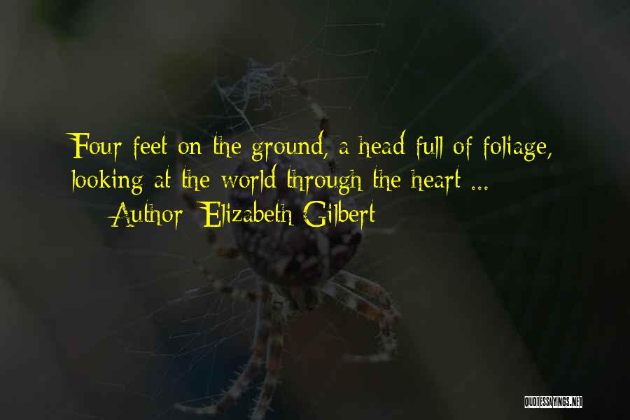 Elizabeth Gilbert Quotes: Four Feet On The Ground, A Head Full Of Foliage, Looking At The World Through The Heart ...