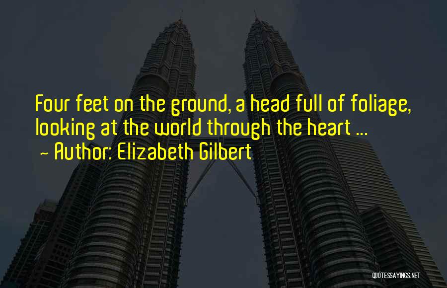 Elizabeth Gilbert Quotes: Four Feet On The Ground, A Head Full Of Foliage, Looking At The World Through The Heart ...