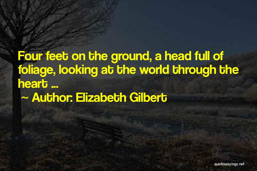 Elizabeth Gilbert Quotes: Four Feet On The Ground, A Head Full Of Foliage, Looking At The World Through The Heart ...