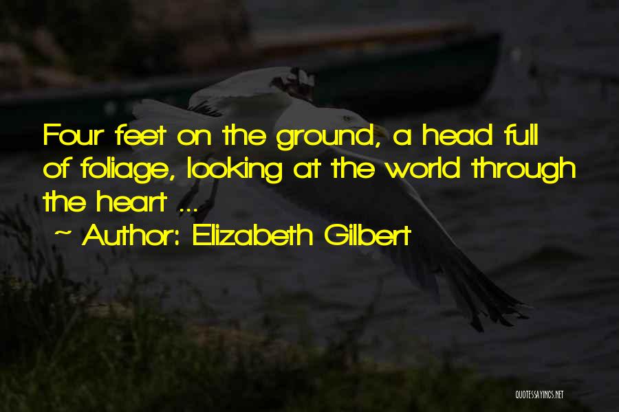 Elizabeth Gilbert Quotes: Four Feet On The Ground, A Head Full Of Foliage, Looking At The World Through The Heart ...