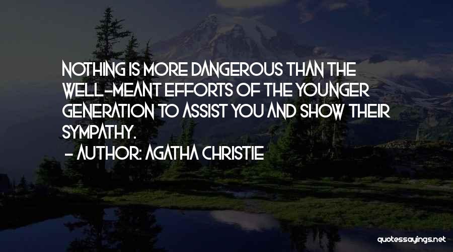 Agatha Christie Quotes: Nothing Is More Dangerous Than The Well-meant Efforts Of The Younger Generation To Assist You And Show Their Sympathy.