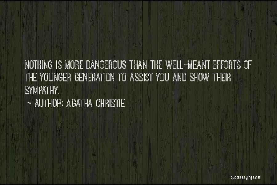 Agatha Christie Quotes: Nothing Is More Dangerous Than The Well-meant Efforts Of The Younger Generation To Assist You And Show Their Sympathy.