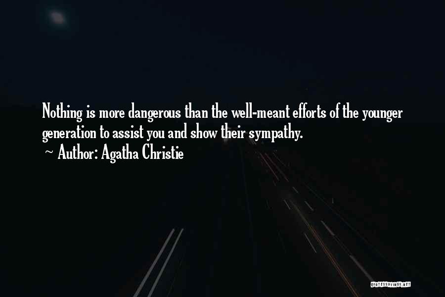Agatha Christie Quotes: Nothing Is More Dangerous Than The Well-meant Efforts Of The Younger Generation To Assist You And Show Their Sympathy.