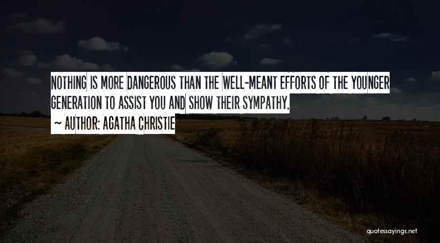 Agatha Christie Quotes: Nothing Is More Dangerous Than The Well-meant Efforts Of The Younger Generation To Assist You And Show Their Sympathy.