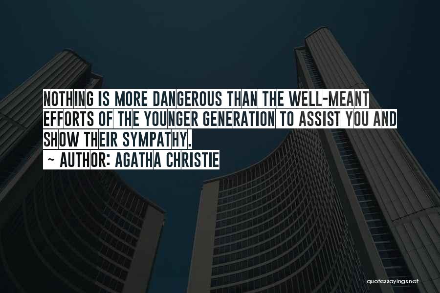 Agatha Christie Quotes: Nothing Is More Dangerous Than The Well-meant Efforts Of The Younger Generation To Assist You And Show Their Sympathy.