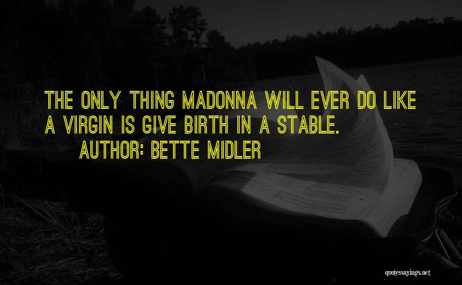 Bette Midler Quotes: The Only Thing Madonna Will Ever Do Like A Virgin Is Give Birth In A Stable.