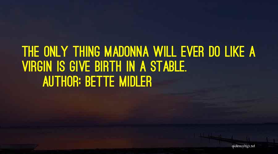 Bette Midler Quotes: The Only Thing Madonna Will Ever Do Like A Virgin Is Give Birth In A Stable.