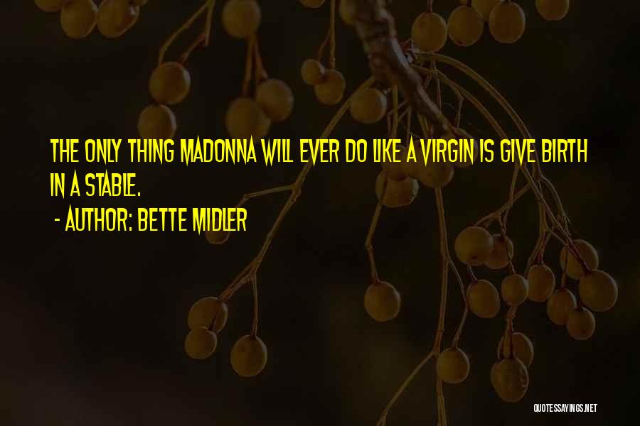 Bette Midler Quotes: The Only Thing Madonna Will Ever Do Like A Virgin Is Give Birth In A Stable.