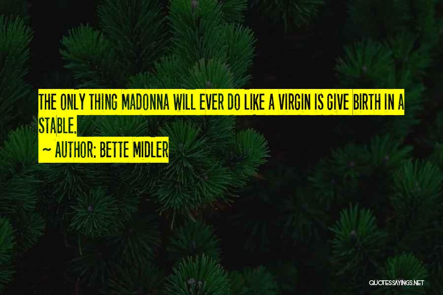 Bette Midler Quotes: The Only Thing Madonna Will Ever Do Like A Virgin Is Give Birth In A Stable.