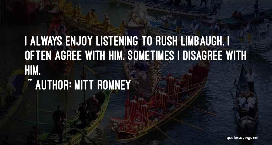 Mitt Romney Quotes: I Always Enjoy Listening To Rush Limbaugh. I Often Agree With Him. Sometimes I Disagree With Him.