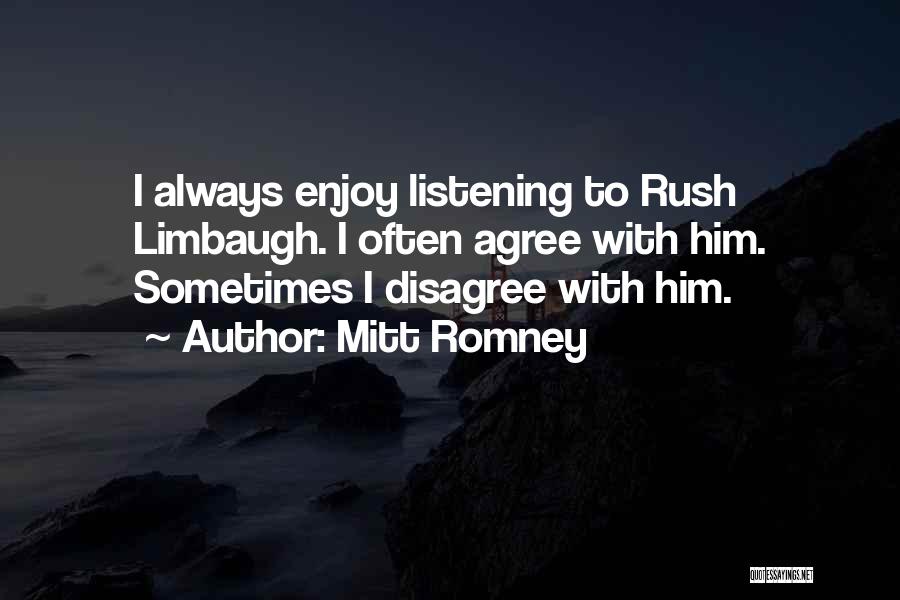 Mitt Romney Quotes: I Always Enjoy Listening To Rush Limbaugh. I Often Agree With Him. Sometimes I Disagree With Him.