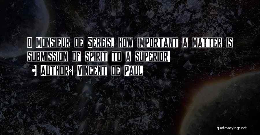 Vincent De Paul Quotes: O Monsieur De Sergis, How Important A Matter Is Submission Of Spirit To A Superior!