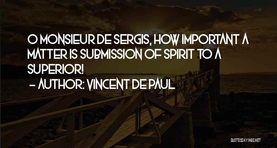Vincent De Paul Quotes: O Monsieur De Sergis, How Important A Matter Is Submission Of Spirit To A Superior!