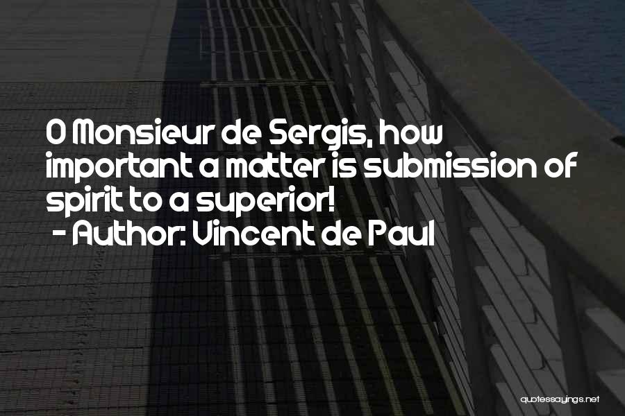 Vincent De Paul Quotes: O Monsieur De Sergis, How Important A Matter Is Submission Of Spirit To A Superior!