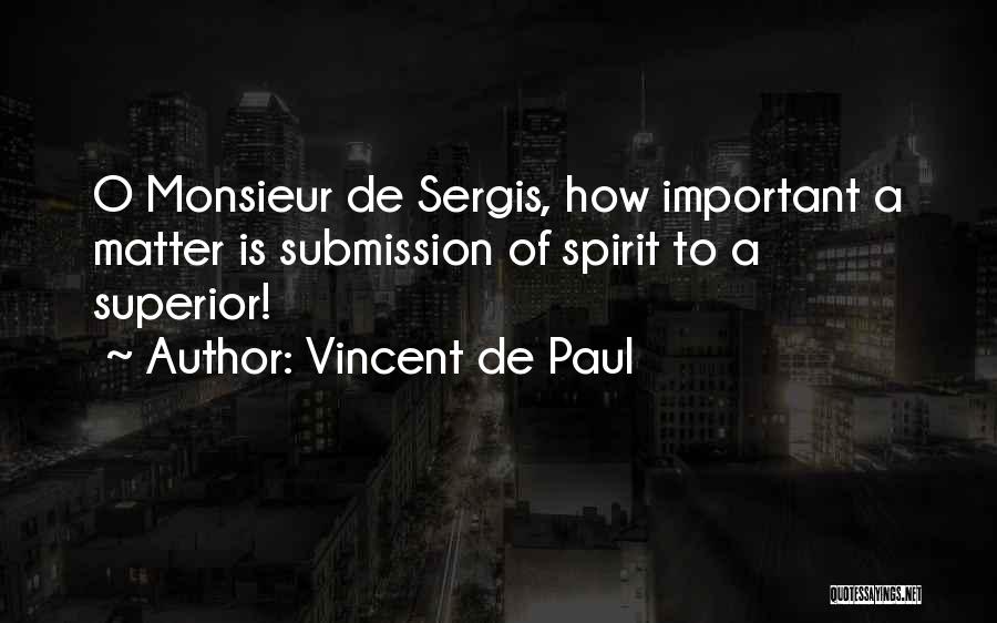 Vincent De Paul Quotes: O Monsieur De Sergis, How Important A Matter Is Submission Of Spirit To A Superior!