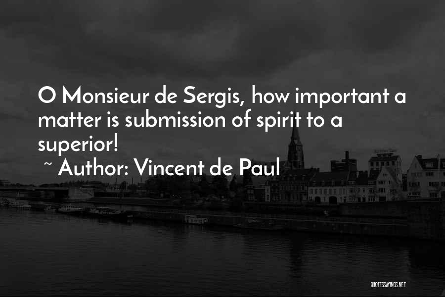 Vincent De Paul Quotes: O Monsieur De Sergis, How Important A Matter Is Submission Of Spirit To A Superior!