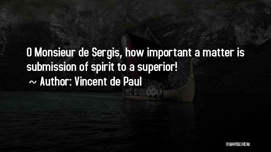 Vincent De Paul Quotes: O Monsieur De Sergis, How Important A Matter Is Submission Of Spirit To A Superior!