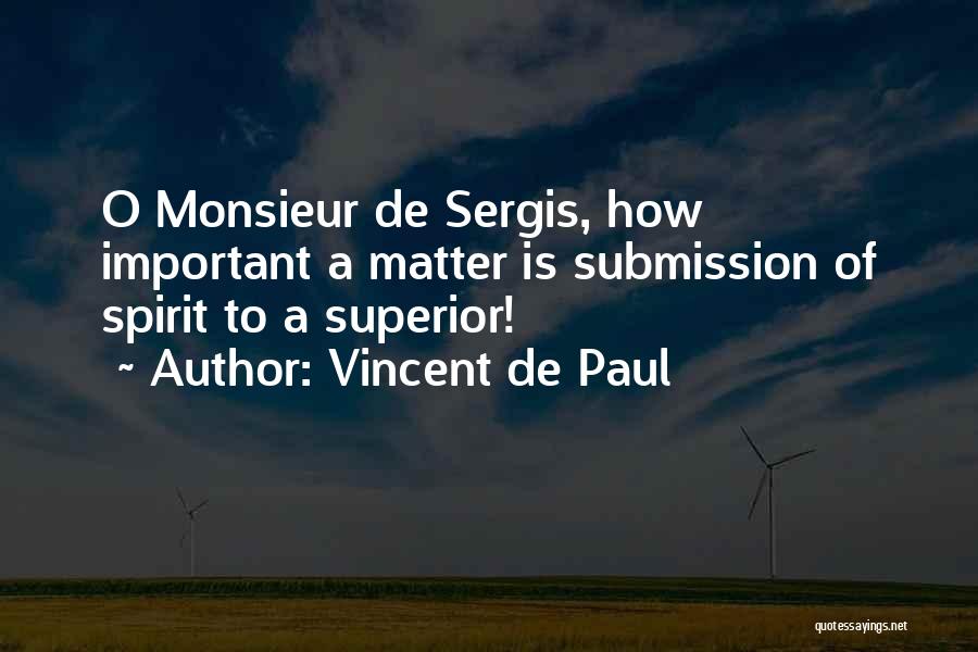 Vincent De Paul Quotes: O Monsieur De Sergis, How Important A Matter Is Submission Of Spirit To A Superior!