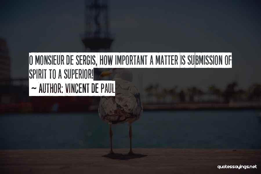 Vincent De Paul Quotes: O Monsieur De Sergis, How Important A Matter Is Submission Of Spirit To A Superior!