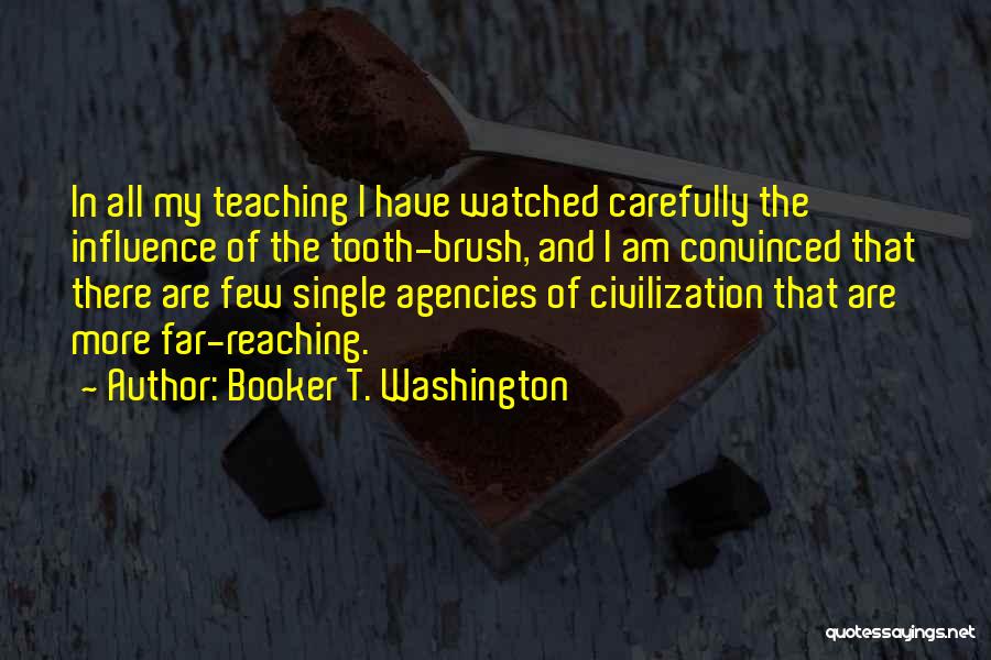 Booker T. Washington Quotes: In All My Teaching I Have Watched Carefully The Influence Of The Tooth-brush, And I Am Convinced That There Are