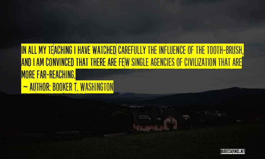 Booker T. Washington Quotes: In All My Teaching I Have Watched Carefully The Influence Of The Tooth-brush, And I Am Convinced That There Are