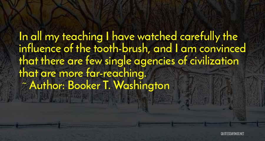 Booker T. Washington Quotes: In All My Teaching I Have Watched Carefully The Influence Of The Tooth-brush, And I Am Convinced That There Are