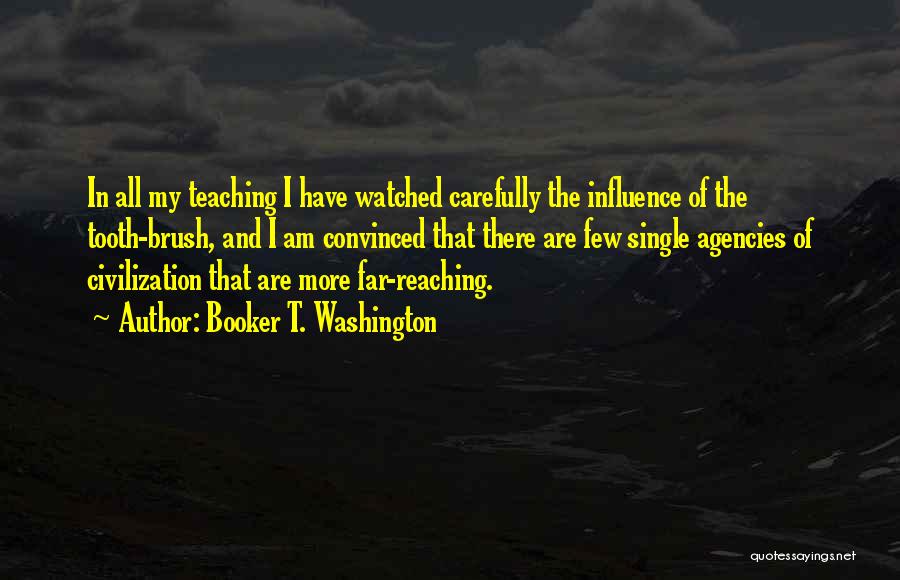 Booker T. Washington Quotes: In All My Teaching I Have Watched Carefully The Influence Of The Tooth-brush, And I Am Convinced That There Are