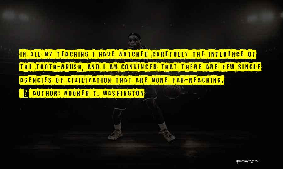 Booker T. Washington Quotes: In All My Teaching I Have Watched Carefully The Influence Of The Tooth-brush, And I Am Convinced That There Are