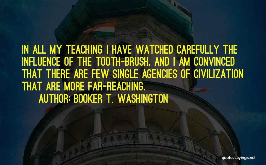 Booker T. Washington Quotes: In All My Teaching I Have Watched Carefully The Influence Of The Tooth-brush, And I Am Convinced That There Are